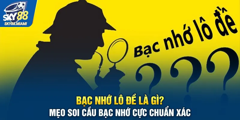 Bạc nhớ lô đề là gì? Mẹo soi cầu bạc nhớ cực chuẩn xác 2024