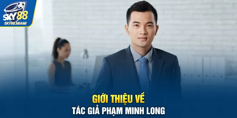 Giới thiệu về tác giả Phạm MInh Long