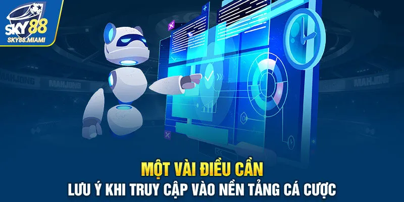 Một vài điều cần lưu ý khi truy cập vào nền tảng cá cược